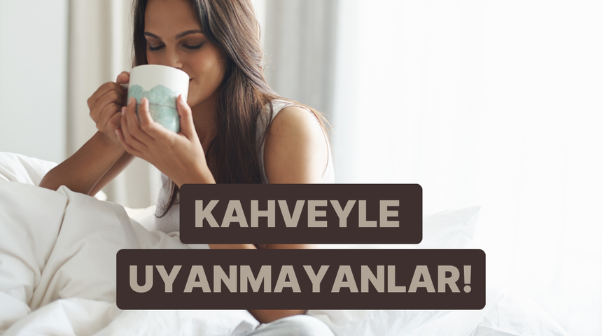 Kahve kokusunu duyunca birden uykusu a&ccedil;ılanların asla anlayamadığı 10 insan tipi 