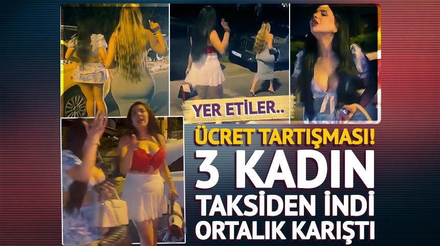 Etiler&rsquo;de &uuml;cret tartışması! 3 kadın taksiden indi ortalık karıştı