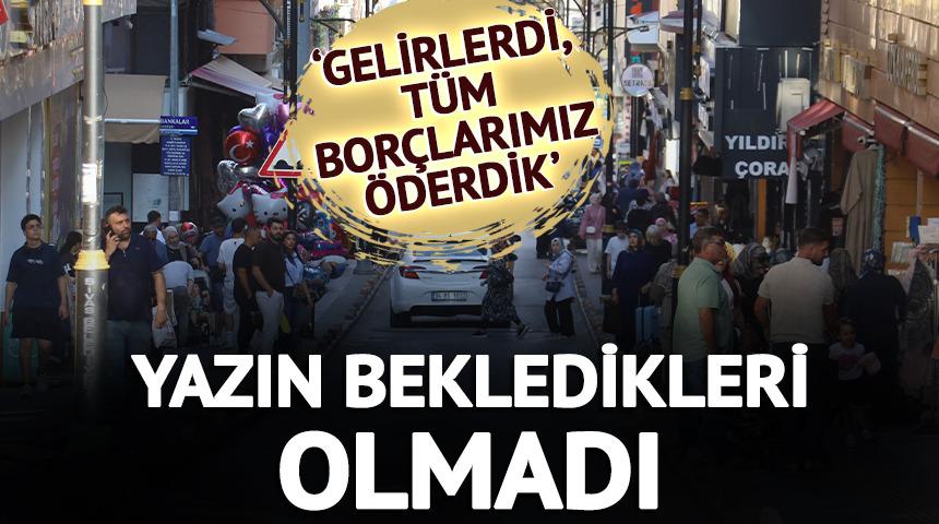 Yazın bekledikleri olmadı: 'Gelirlerdi, t&uuml;m bor&ccedil;larımızı &ouml;derdik'