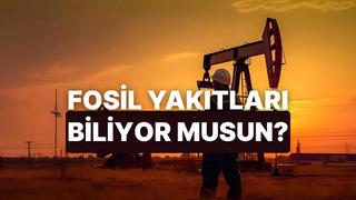 Fosil Yakıtlar Hakkında Ne Kadar Bilgilisin?