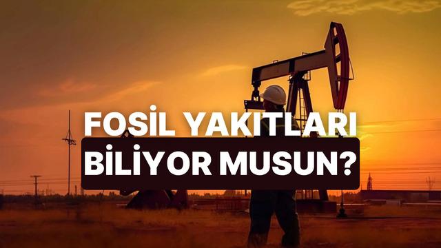 Fosil Yakıtlar Hakkında Ne Kadar Bilgilisin?