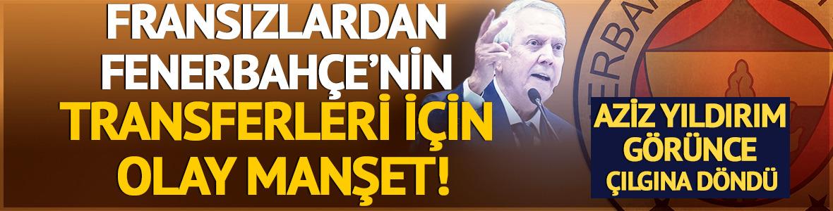 Aziz Yıldırım'ı &ccedil;ıldırttı! Fransızlar'dan Fenerbah&ccedil;e i&ccedil;in olay manşet
