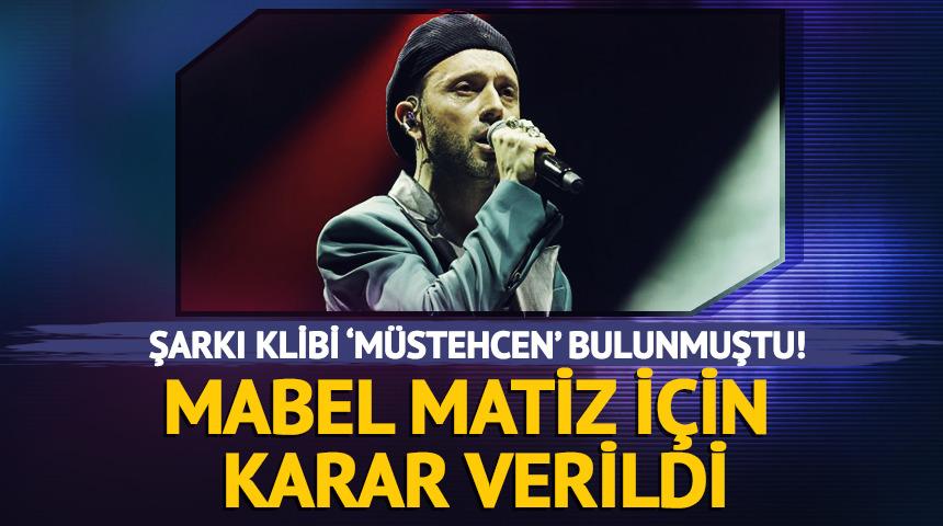 Şarkı klibi m&uuml;stehcen bulunmuştu! Mabel Matiz i&ccedil;in karar verildi 
