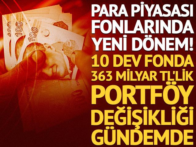 Para piyasası fonlarında yeni d&ouml;nem: 10 dev fonda 363 milyar TL'lik portf&ouml;y değişikliği g&uuml;ndemde