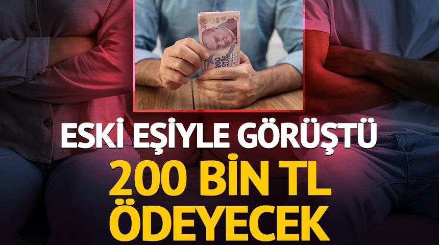 Eski eşiyle g&ouml;r&uuml;şt&uuml;, 200 bin TL &ouml;deyecek