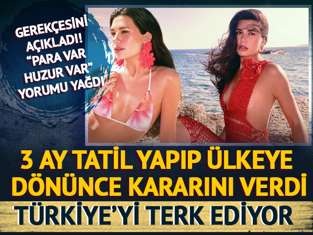 3 ay tatil yapıp &uuml;lkeye d&ouml;n&uuml;nce gitmeye karar verdi! T&uuml;rkiye'yi terk etme sebebi...