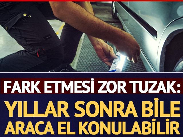 Yıllar sonra bile araca el konulabilir: Fark etmesi zor tuzak
