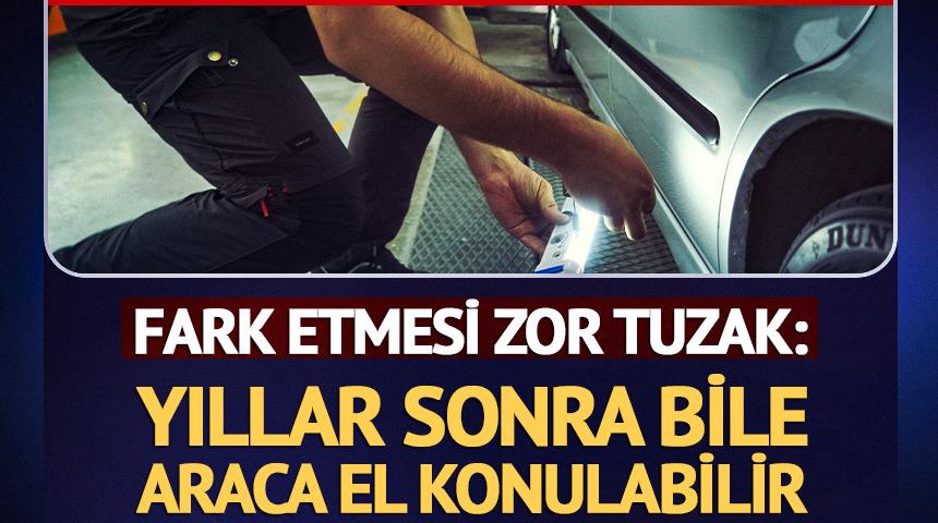 Yıllar sonra bile araca el konulabilir: Fark etmesi zor tuzak