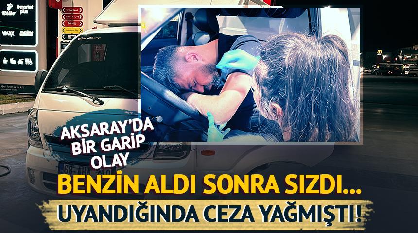 Aksaray'da bir garip olay... Benzin aldı sonra sızdı: Uyandığında ceza yağmıştı!