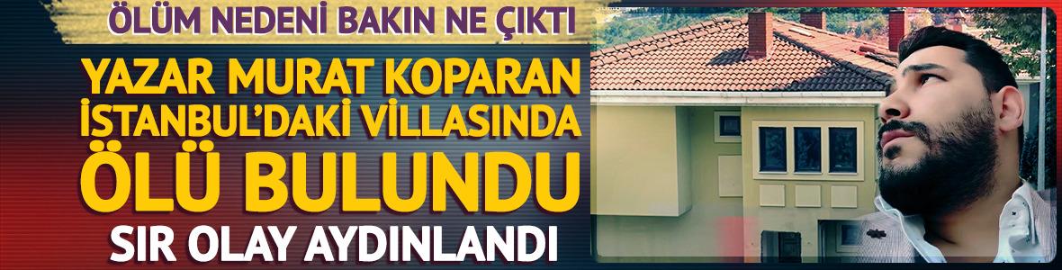 Yazar Murat Koparan, İstanbul'daki villasında &ouml;l&uuml; bulundu! Sır olay aydınlandı