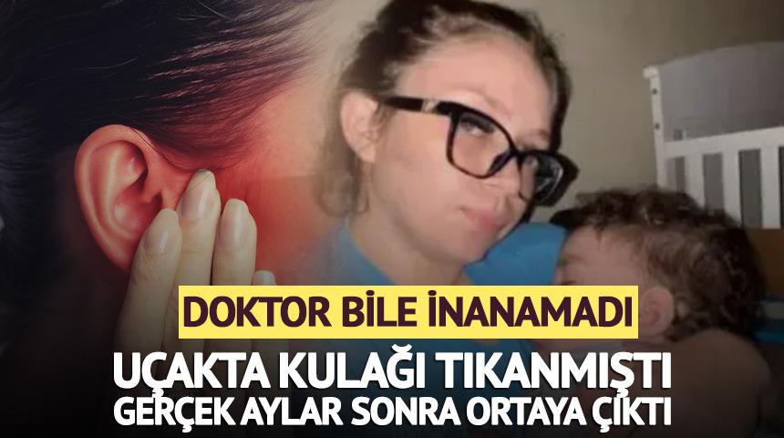 U&ccedil;akta kulağı tıkanmıştı, ger&ccedil;ek aylar sonra ortaya &ccedil;ıktı