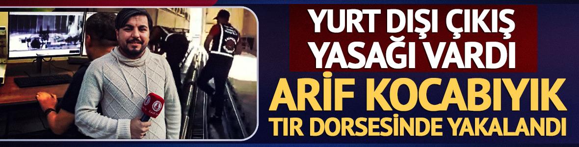 Arif Kocabıyık tır dorsesinin altında yakalandı