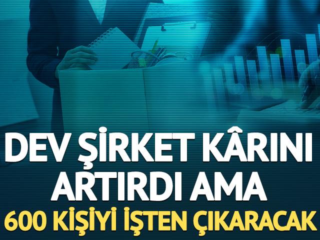 Dev şirket karını artırdı ama 600 kişiyi işten &ccedil;ıkaracak