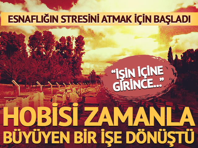 Hobi olsun diye başladı! Yıllar i&ccedil;inde &uuml;retimini katladı