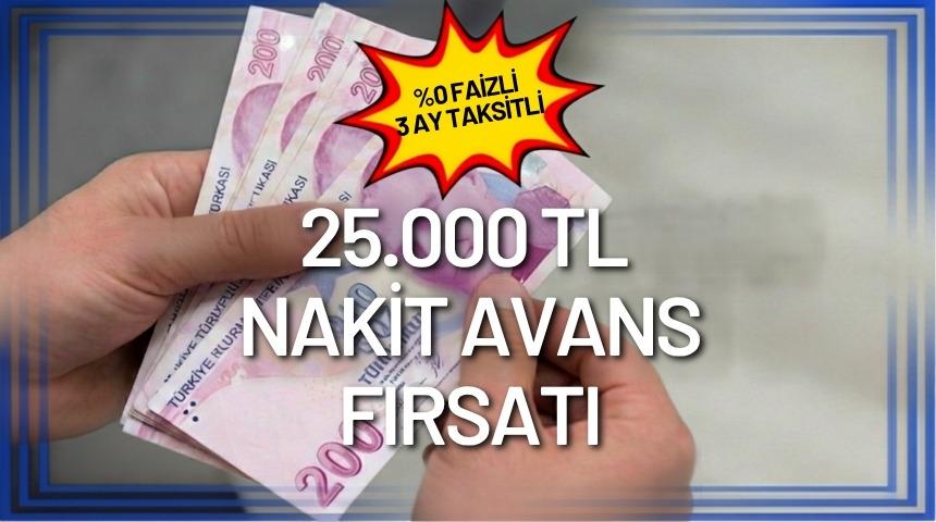  %0 FAİZLİ VE 3 AY TAKSİTLİ 25.000 TL NAKİT AVANS FIRSATI!