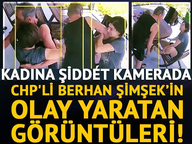 CHP'li Berhan Şimşek hakkında olay yaratan g&ouml;r&uuml;nt&uuml;ler! Kadına şiddet kamerada