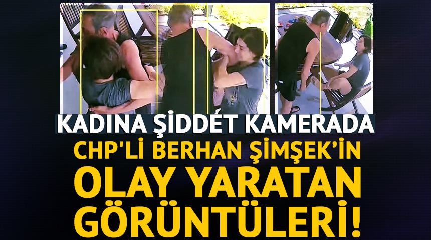 CHP'li Berhan Şimşek hakkında olay yaratan g&ouml;r&uuml;nt&uuml;ler! Kadına şiddet kamerada