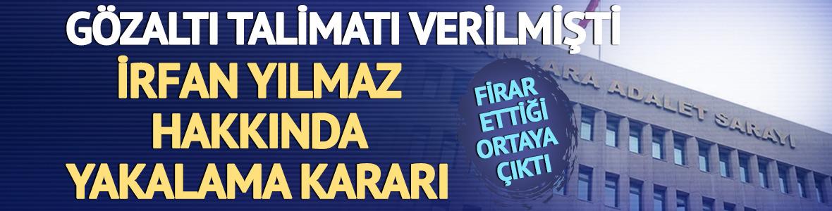 G&ouml;zaltı kararı verilmişti! Firar eden İrfan Yılmaz hakkında yakalama kararı