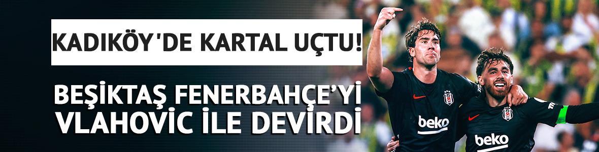 Beşiktaş Kadık&ouml;y'de Fenerbah&ccedil;e'yi Vlahovic ile devirdi!