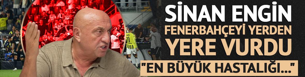Sinan Engin Fenerbah&ccedil;e'yi yerden yere vurdu! "En b&uuml;y&uuml;k hastalığı..."