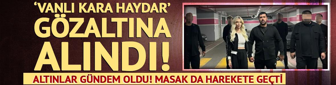 Vanlı Kara Haydar olarak bilinen Mehmet Fatih Tan&ccedil;alan g&ouml;zaltına alındı!