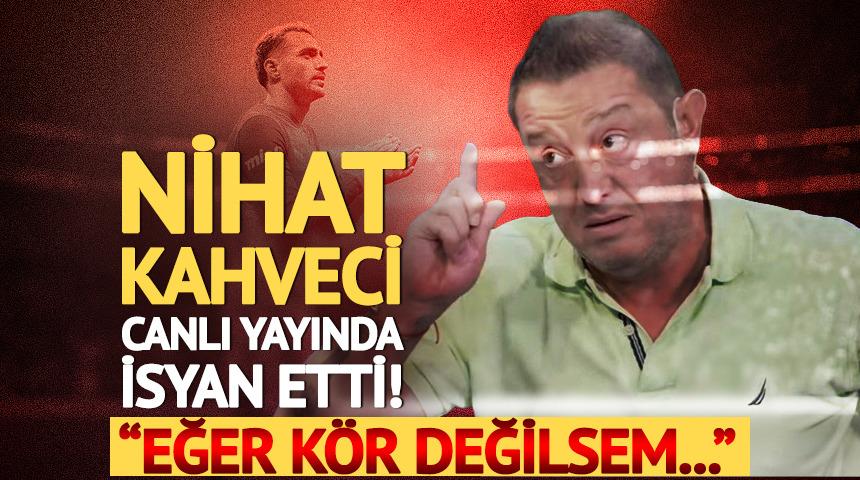 Nihat Kahveci canlı yayında isyan etti! "Eğer k&ouml;r değilsem..."