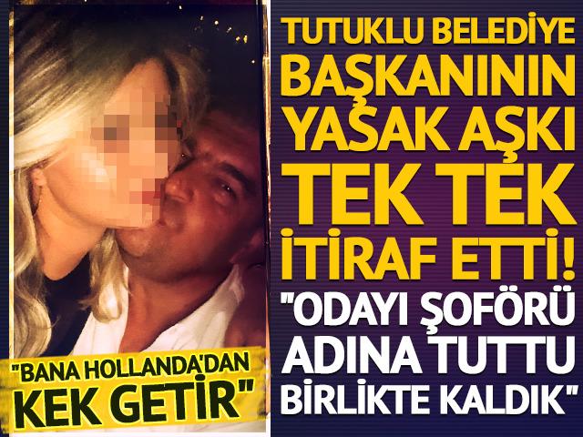 &ldquo;Bana Hollanda&rsquo;dan kek getir&rdquo; Tutuklu belediye başkanının yasak aşkı tek tek itiraf etti! "Odayı şof&ouml;r&uuml; adına tuttu birlikte kaldık"
