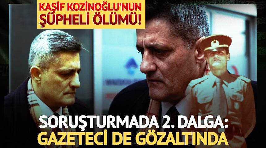 Kaşif Kozinoğlu'nun ş&uuml;pheli &ouml;l&uuml;m&uuml;! Soruşturmada 2. dalga: Gazeteci de g&ouml;zaltında
