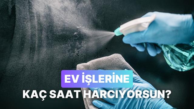 Ev işlerine ne kadar vakit harcıyorsun?