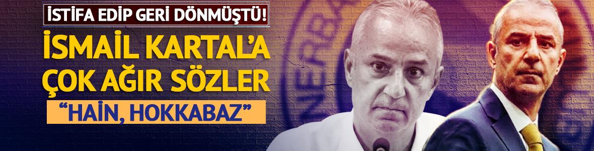 İstifa edip, geri d&ouml;nm&uuml;şt&uuml;: İsmail Kartal'a &ccedil;ok ağır s&ouml;zler! "Hain, hokkabaz..."