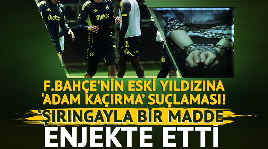 Fenerbah&ccedil;e'nin eski yıldızına 'adam ka&ccedil;ırma' su&ccedil;laması! 'Şırıngayla bir madde enjekte etti'