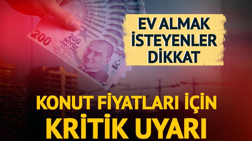 Ev almak isteyenler dikkat: Konut fiyatları i&ccedil;in kritik uyarı