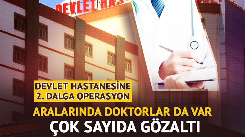Devlet hastanesine ikinci dalga operasyon! Doktor ve tıbbi sekreterler de dahil 15 kişi g&ouml;zaltına alındı