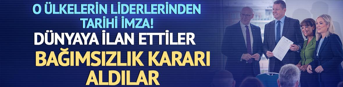 O &uuml;lkelerin liderlerinden tarihi imza! Bağımsızlık kararı aldılar
