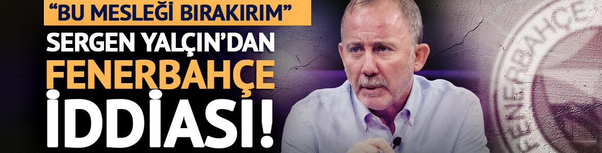 Sergen Yal&ccedil;ın'dan &ccedil;ok konuşulacak Fenerbah&ccedil;e iddiası! Yer yerinden oynar...