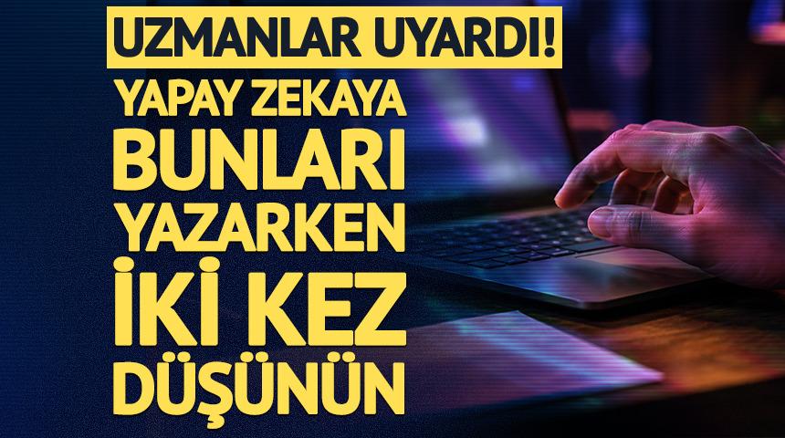 Uzmanlar uyardı! Yapay zekaya bunları yazarken iki kez d&uuml;ş&uuml;n&uuml;n