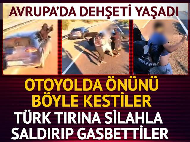 Avrupa'da dehşeti yaşadı! T&uuml;rk tırına silahla saldırıp gasbettiler