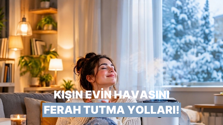 Kışın cam a&ccedil;amadığımız g&uuml;nlerde i&ccedil; mekan havasını ferah tutmanın 8 akıllı yolu