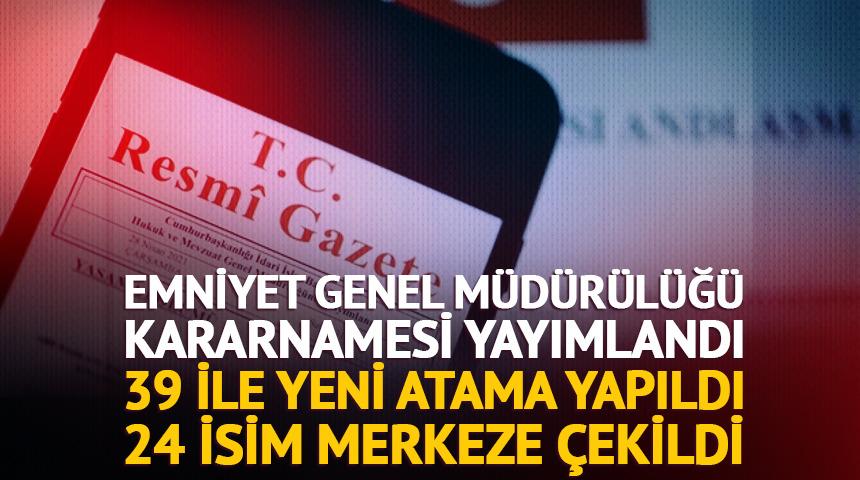 39 ilin emniyet m&uuml;d&uuml;r&uuml;n&uuml;n yeri değişti, 24 ilin emniyet m&uuml;d&uuml;r&uuml; merkeze &ccedil;ekildi