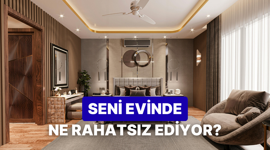 Evinde seni en &ccedil;ok ne rahatsız ediyor?