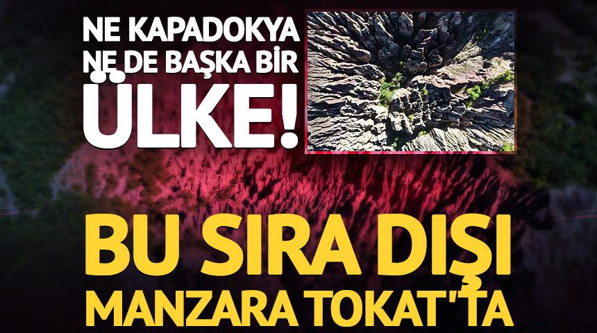 Ne Kapadokya ne de başka bir &uuml;lke! Bu sıra dışı manzara Tokat'ta
