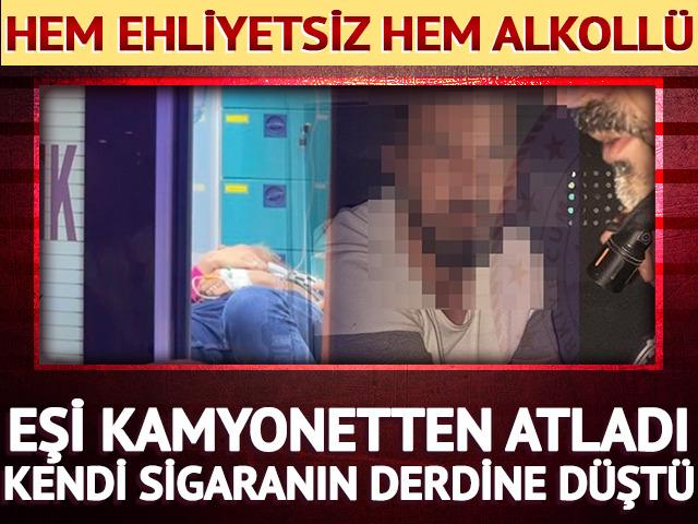 Eşi kamyonetten atladı, kendi sigaranın derdine d&uuml;şt&uuml;! Hem ehliyetsiz hem alkoll&uuml;