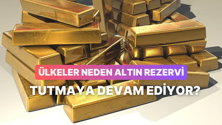 &Uuml;lkeler Neden Altın Rezervi Tutmaya Devam Ediyor?