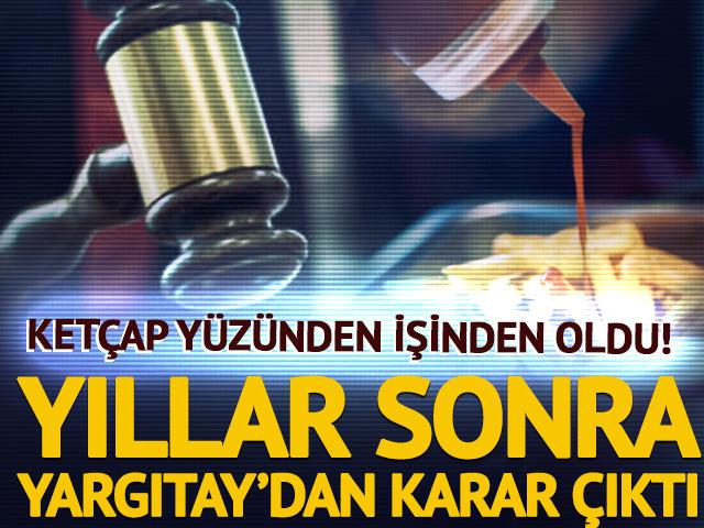 Ket&ccedil;ap tartışması işinden etti! Yıllar sonra Yargıtay&rsquo;dan karar &ccedil;ıktı