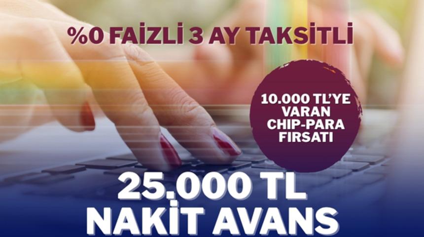 %0 FAİZLİ VE 3 AY TAKSİTLİ 25.000 TL NAKİT AVANS FIRSATI!