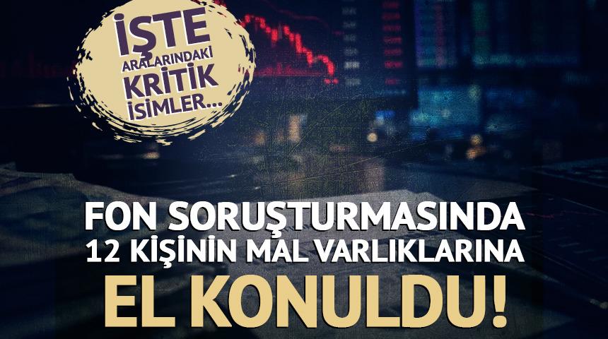 Fon soruşturmasında 12 isme mal varlığı tedbiri!