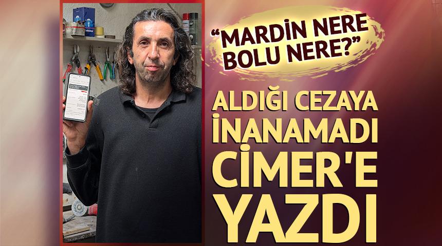 Aldığı cezaya inanamadı, CİMER'e yazdı: Mardin nere, Bolu nere?