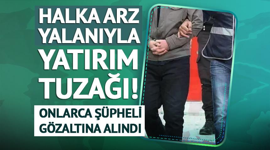 Halka arz yalanıyla yatırım tuzağı: 23 ş&uuml;pheli g&ouml;zaltında