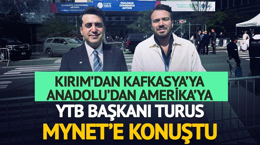 Kırım&rsquo;dan Kafkasya&rsquo;ya, Anadolu&rsquo;dan Amerika&rsquo;ya: YTB Başkanı Turus Mynet&rsquo;e konuştu
