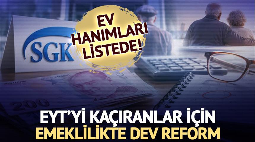 EYT&rsquo;yi ka&ccedil;ıranlar i&ccedil;in emeklilikte dev reform: Ev kadınları da listede
